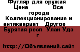 Футляр для оружия › Цена ­ 20 000 - Все города Коллекционирование и антиквариат » Другое   . Бурятия респ.,Улан-Удэ г.